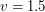 $ v = 1.5 $