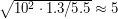 $ \sqrt{10^2 \cdot 1.3/5.5} \approx 5 $