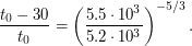 $\displaystyle \frac{t_0 - 30}{t_0} = \left( \frac{5.5 \cdot 10^3}{5.2 \cdot 10^3} \right)^{-5/3}. $